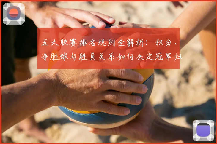 五大联赛排名规则全解析：积分、净胜球与胜负关系如何决定冠军归属？