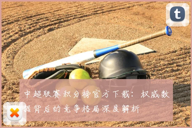 中超联赛积分榜官方下载：权威数据背后的竞争格局深度解析