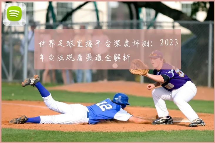 世界足球直播平台深度评测：2023年合法观看渠道全解析