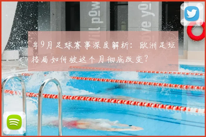 年9月足球赛事深度解析:欧洲足坛格局如何被这个月彻底改变?