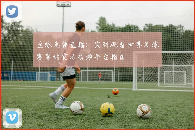 全球免费直播：实时观看世界足球赛事的官方视频平台指南