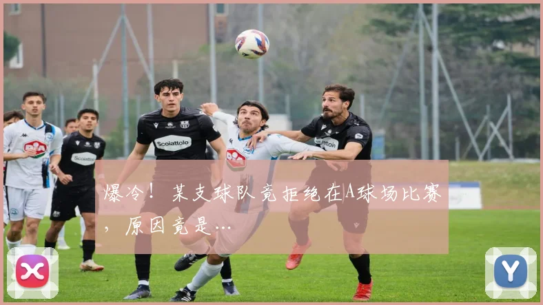 爆冷!某支球队竟拒绝在A球场比赛,原因竟是…