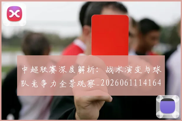 中超联赛深度解析:战术演变与球队竞争力全景观察_20260611141649
