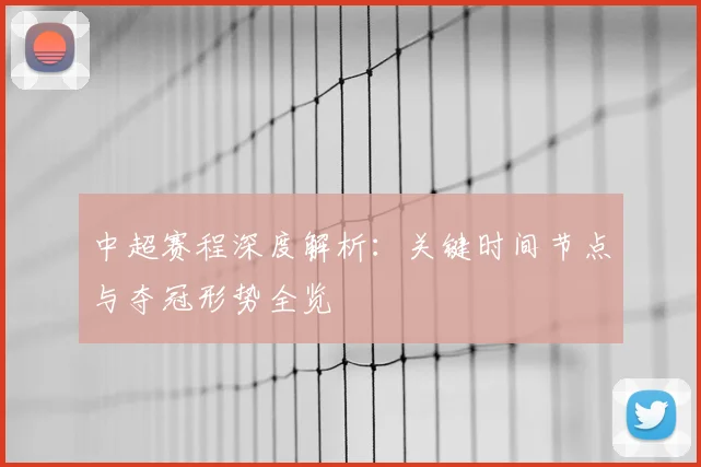 中超赛程深度解析:关键时间节点与夺冠形势全览