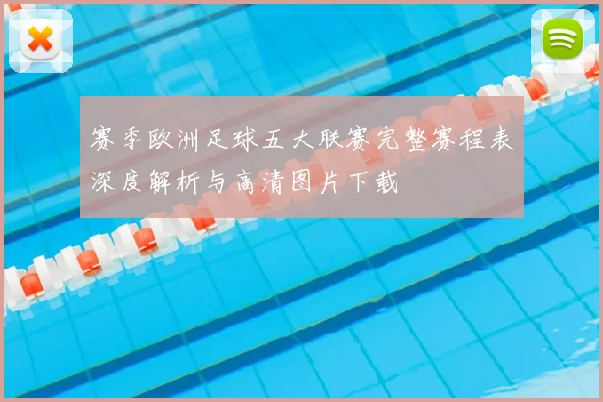 赛季欧洲足球五大联赛完整赛程表深度解析与高清图片下载