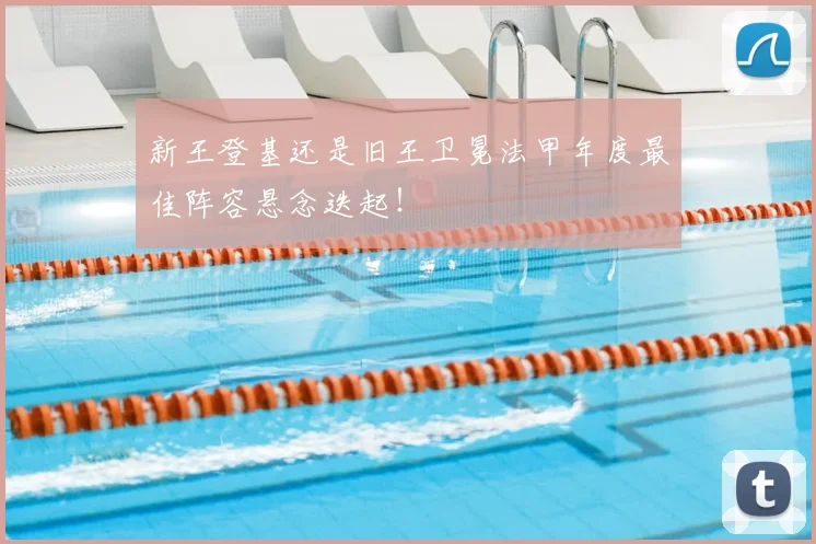 新王登基还是旧王卫冕法甲年度最佳阵容悬念迭起！
