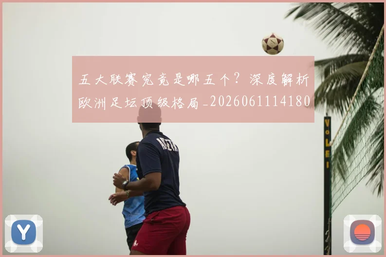 五大联赛究竟是哪五个？深度解析欧洲足坛顶级格局_20260611141801