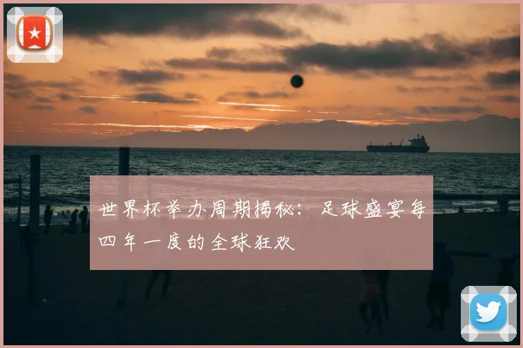 世界杯举办周期揭秘：足球盛宴每四年一度的全球狂欢