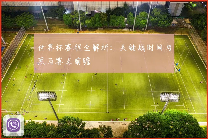 世界杯赛程全解析：关键战时间与黑马赛点前瞻