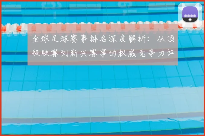 全球足球赛事排名深度解析：从顶级联赛到新兴赛事的权威竞争力评估