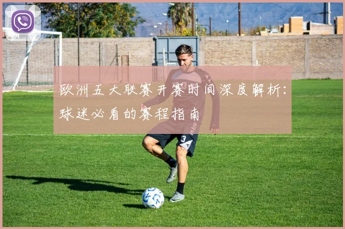 欧洲五大联赛开赛时间深度解析:球迷必看的赛程指南