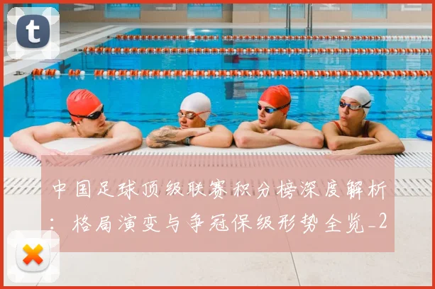 中国足球顶级联赛积分榜深度解析：格局演变与争冠保级形势全览_20260610190329