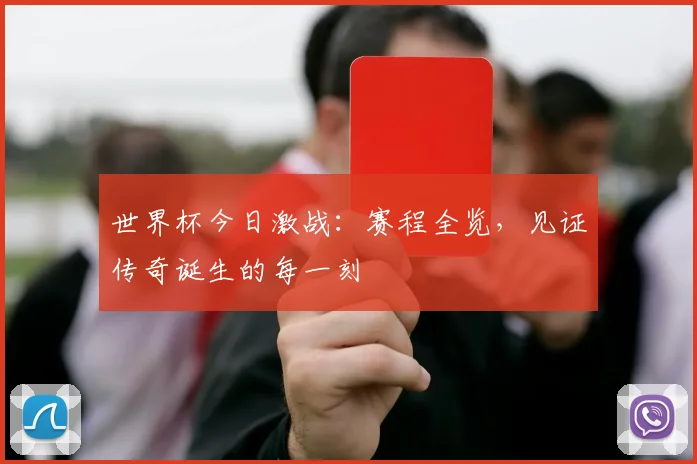 世界杯今日激战：赛程全览，见证传奇诞生的每一刻