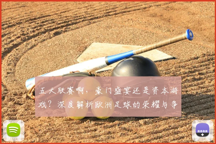 五大联赛啊,豪门盛宴还是资本游戏?深度解析欧洲足球的荣耀与争议