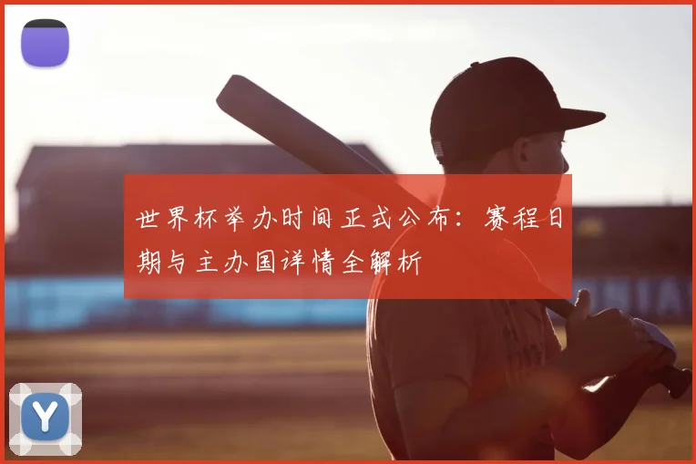 世界杯举办时间正式公布：赛程日期与主办国详情全解析