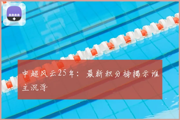 中超风云25年：最新积分榜揭示谁主沉浮