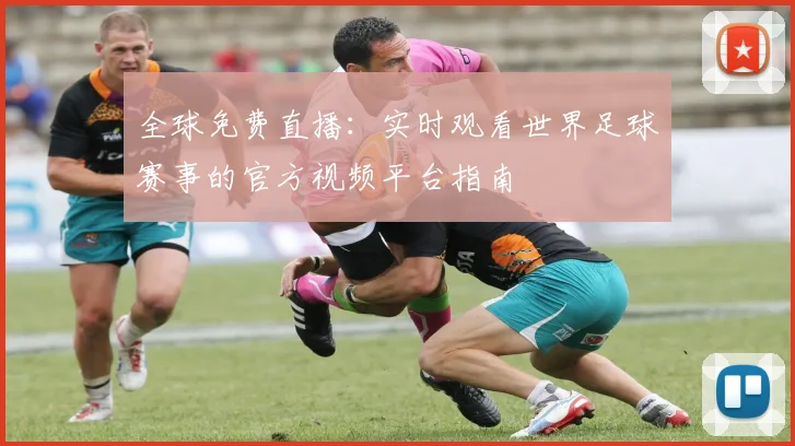 全球免费直播：实时观看世界足球赛事的官方视频平台指南