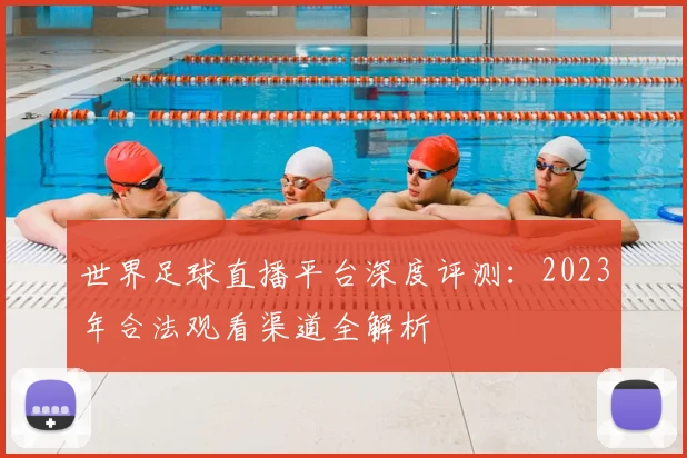 世界足球直播平台深度评测：2023年合法观看渠道全解析